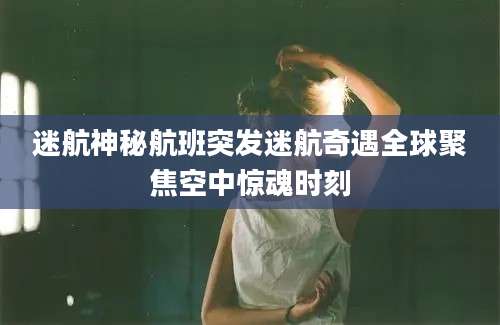 迷航神秘航班突发迷航奇遇全球聚焦空中惊魂时刻