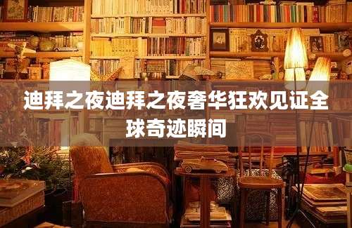 迪拜之夜迪拜之夜奢华狂欢见证全球奇迹瞬间