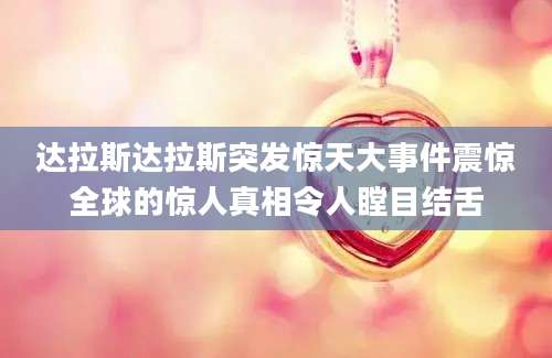 达拉斯达拉斯突发惊天大事件震惊全球的惊人真相令人瞠目结舌
