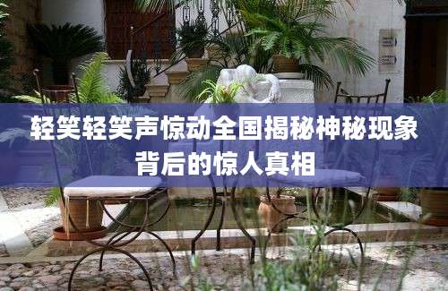 轻笑轻笑声惊动全国揭秘神秘现象背后的惊人真相