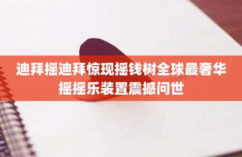 迪拜摇迪拜惊现摇钱树全球最奢华摇摇乐装置震撼问世