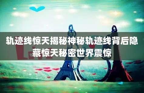 轨迹线惊天揭秘神秘轨迹线背后隐藏惊天秘密世界震惊