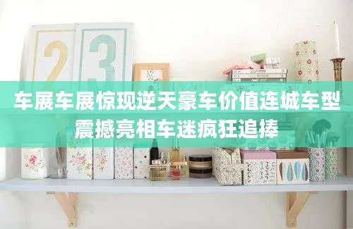 车展车展惊现逆天豪车价值连城车型震撼亮相车迷疯狂追捧