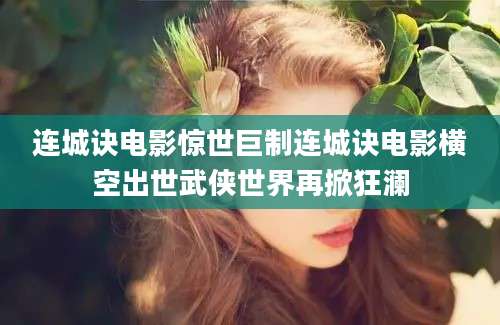 连城诀电影惊世巨制连城诀电影横空出世武侠世界再掀狂澜