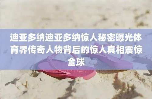 迪亚多纳迪亚多纳惊人秘密曝光体育界传奇人物背后的惊人真相震惊全球