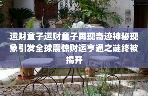 运财童子运财童子再现奇迹神秘现象引发全球震惊财运亨通之谜终被揭开