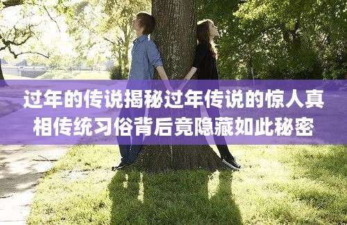 过年的传说揭秘过年传说的惊人真相传统习俗背后竟隐藏如此秘密
