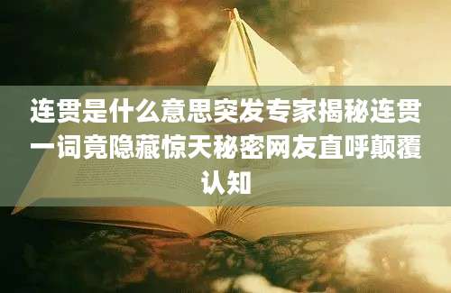连贯是什么意思突发专家揭秘连贯一词竟隐藏惊天秘密网友直呼颠覆认知