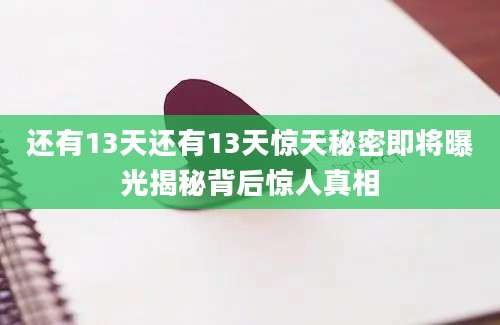 还有13天还有13天惊天秘密即将曝光揭秘背后惊人真相