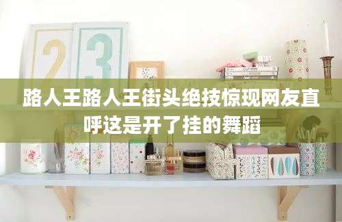 路人王路人王街头绝技惊现网友直呼这是开了挂的舞蹈