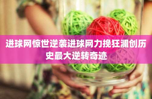 进球网惊世逆袭进球网力挽狂澜创历史最大逆转奇迹