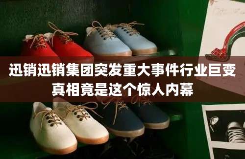 迅销迅销集团突发重大事件行业巨变真相竟是这个惊人内幕