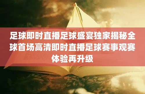足球即时直播足球盛宴独家揭秘全球首场高清即时直播足球赛事观赛体验再升级