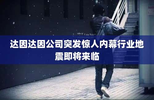 达因达因公司突发惊人内幕行业地震即将来临