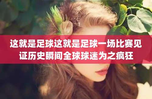 这就是足球这就是足球一场比赛见证历史瞬间全球球迷为之疯狂