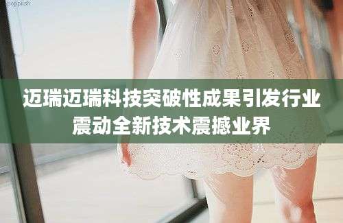 迈瑞迈瑞科技突破性成果引发行业震动全新技术震撼业界
