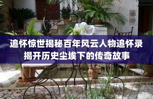 追怀惊世揭秘百年风云人物追怀录揭开历史尘埃下的传奇故事