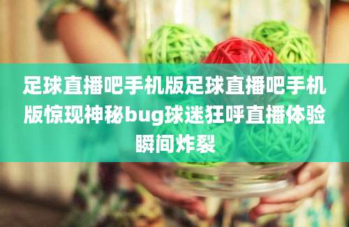 足球直播吧手机版足球直播吧手机版惊现神秘bug球迷狂呼直播体验瞬间炸裂