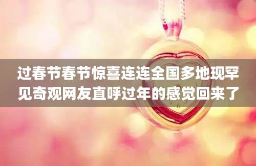 过春节春节惊喜连连全国多地现罕见奇观网友直呼过年的感觉回来了