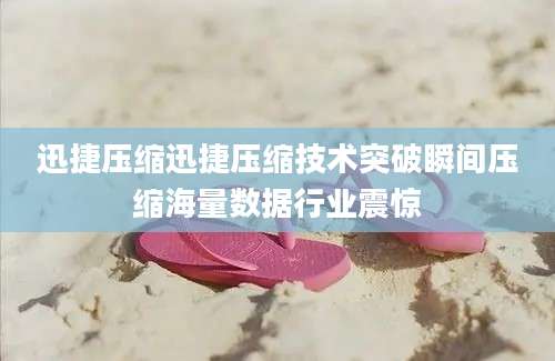 迅捷压缩迅捷压缩技术突破瞬间压缩海量数据行业震惊
