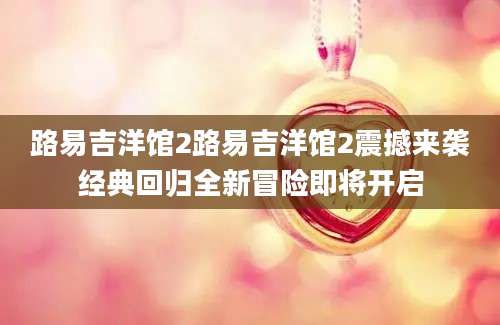 路易吉洋馆2路易吉洋馆2震撼来袭经典回归全新冒险即将开启