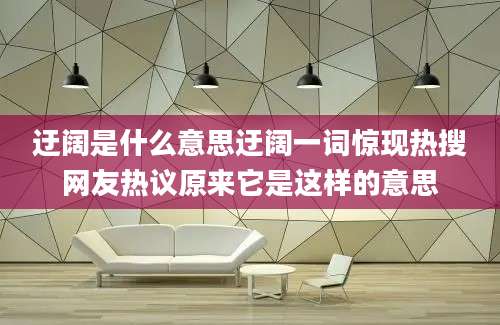 迂阔是什么意思迂阔一词惊现热搜网友热议原来它是这样的意思