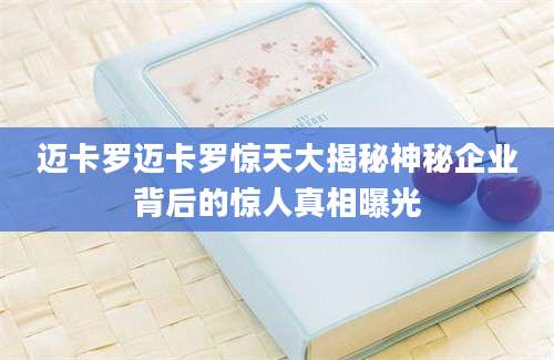 迈卡罗迈卡罗惊天大揭秘神秘企业背后的惊人真相曝光