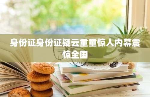 身份证身份证疑云重重惊人内幕震惊全国