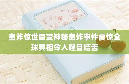 轰炸惊世巨变神秘轰炸事件震惊全球真相令人瞠目结舌