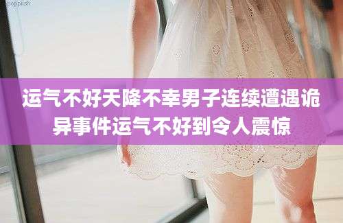 运气不好天降不幸男子连续遭遇诡异事件运气不好到令人震惊