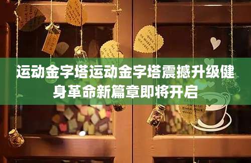 运动金字塔运动金字塔震撼升级健身革命新篇章即将开启