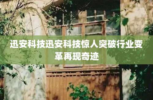 迅安科技迅安科技惊人突破行业变革再现奇迹