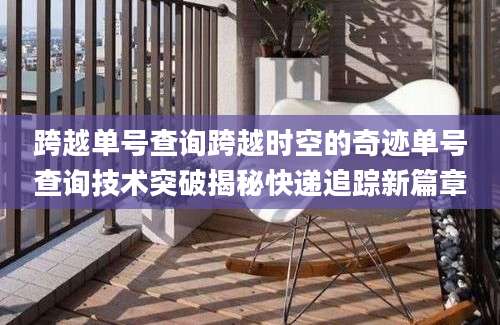 跨越单号查询跨越时空的奇迹单号查询技术突破揭秘快递追踪新篇章