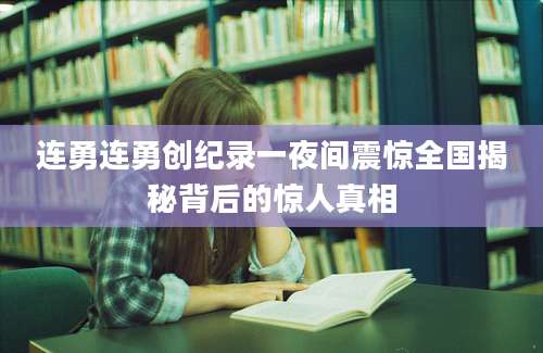 连勇连勇创纪录一夜间震惊全国揭秘背后的惊人真相