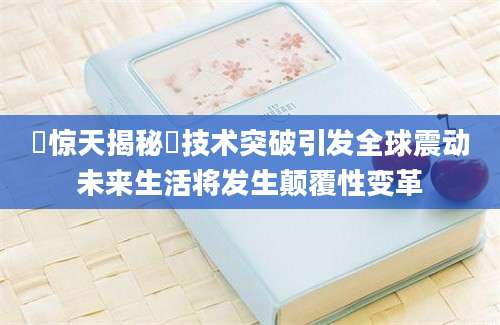 跶惊天揭秘跶技术突破引发全球震动未来生活将发生颠覆性变革
