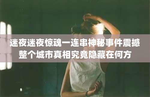 迷夜迷夜惊魂一连串神秘事件震撼整个城市真相究竟隐藏在何方