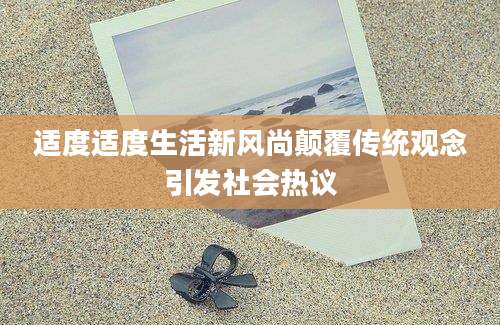 适度适度生活新风尚颠覆传统观念引发社会热议