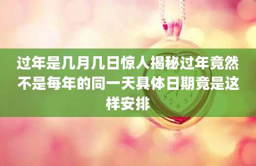 过年是几月几日惊人揭秘过年竟然不是每年的同一天具体日期竟是这样安排