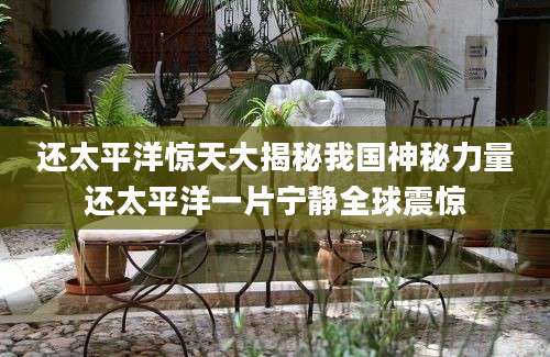 还太平洋惊天大揭秘我国神秘力量还太平洋一片宁静全球震惊