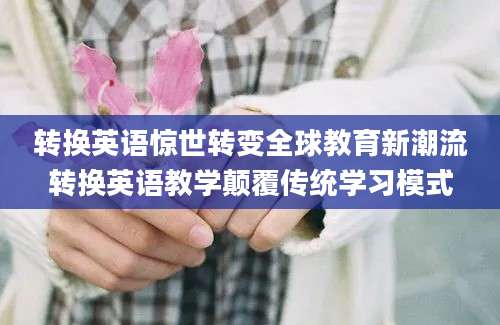 转换英语惊世转变全球教育新潮流转换英语教学颠覆传统学习模式