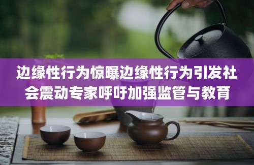边缘性行为惊曝边缘性行为引发社会震动专家呼吁加强监管与教育