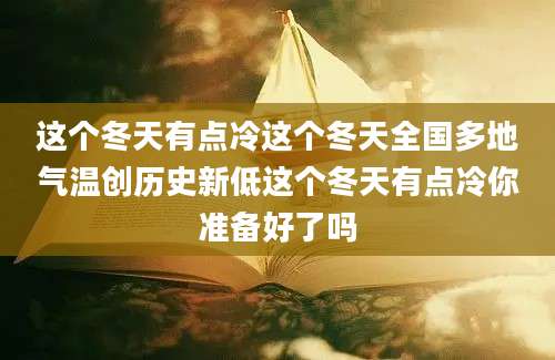 这个冬天有点冷这个冬天全国多地气温创历史新低这个冬天有点冷你准备好了吗