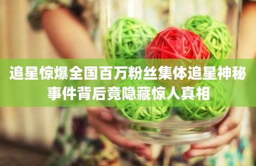 追星惊爆全国百万粉丝集体追星神秘事件背后竟隐藏惊人真相