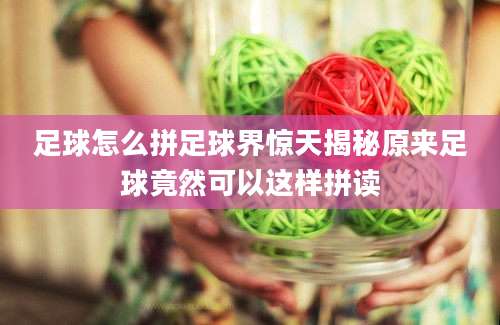 足球怎么拼足球界惊天揭秘原来足球竟然可以这样拼读