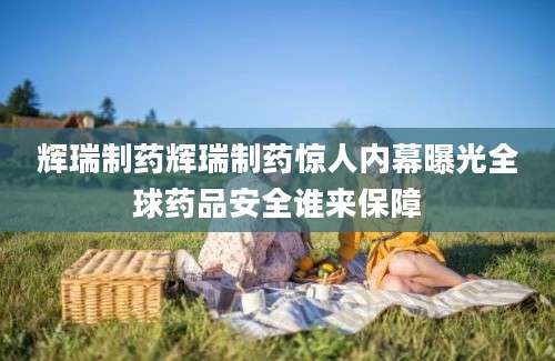 辉瑞制药辉瑞制药惊人内幕曝光全球药品安全谁来保障