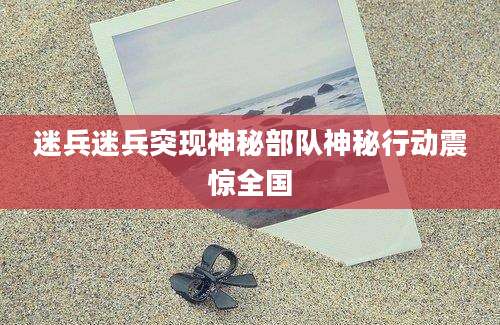 迷兵迷兵突现神秘部队神秘行动震惊全国