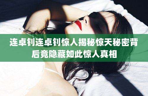 连卓钊连卓钊惊人揭秘惊天秘密背后竟隐藏如此惊人真相