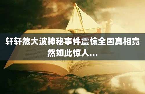轩轩然大波神秘事件震惊全国真相竟然如此惊人...