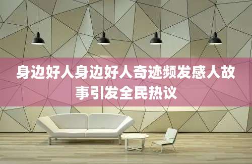身边好人身边好人奇迹频发感人故事引发全民热议