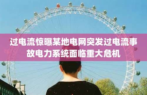 过电流惊曝某地电网突发过电流事故电力系统面临重大危机